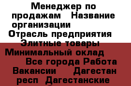 Менеджер по продажам › Название организации ­ ART REAL › Отрасль предприятия ­ Элитные товары › Минимальный оклад ­ 40 000 - Все города Работа » Вакансии   . Дагестан респ.,Дагестанские Огни г.